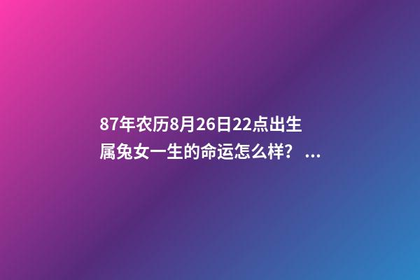 87年农历8月26日22点出生属兔女一生的命运怎么样？ 1987年农历8月出生的火兔命怎么样-第1张-观点-玄机派